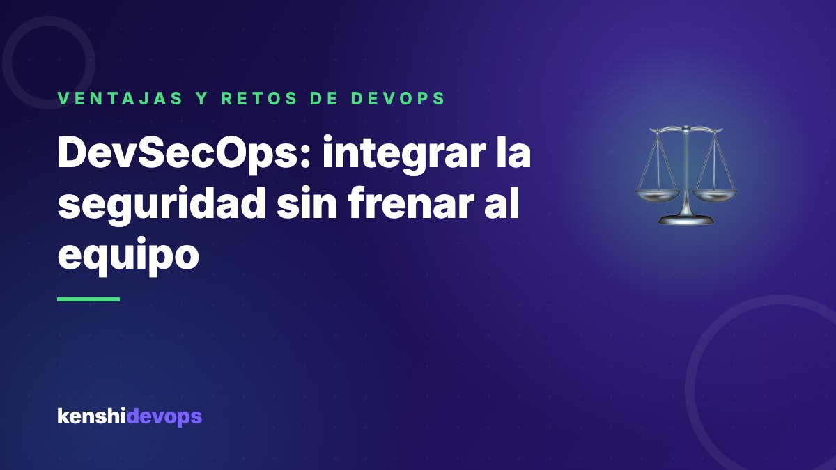 DevSecOps: integrar la seguridad sin frenar al equipo