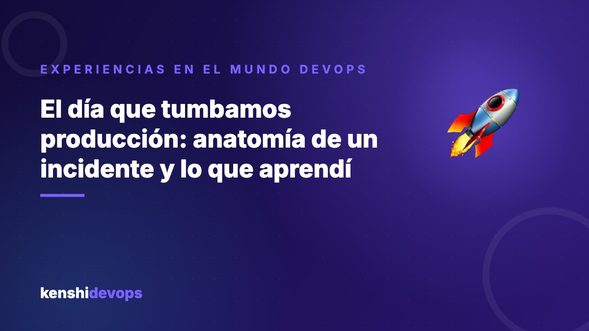 El día que tumbamos producción: anatomía de un incidente y lo que aprendí
