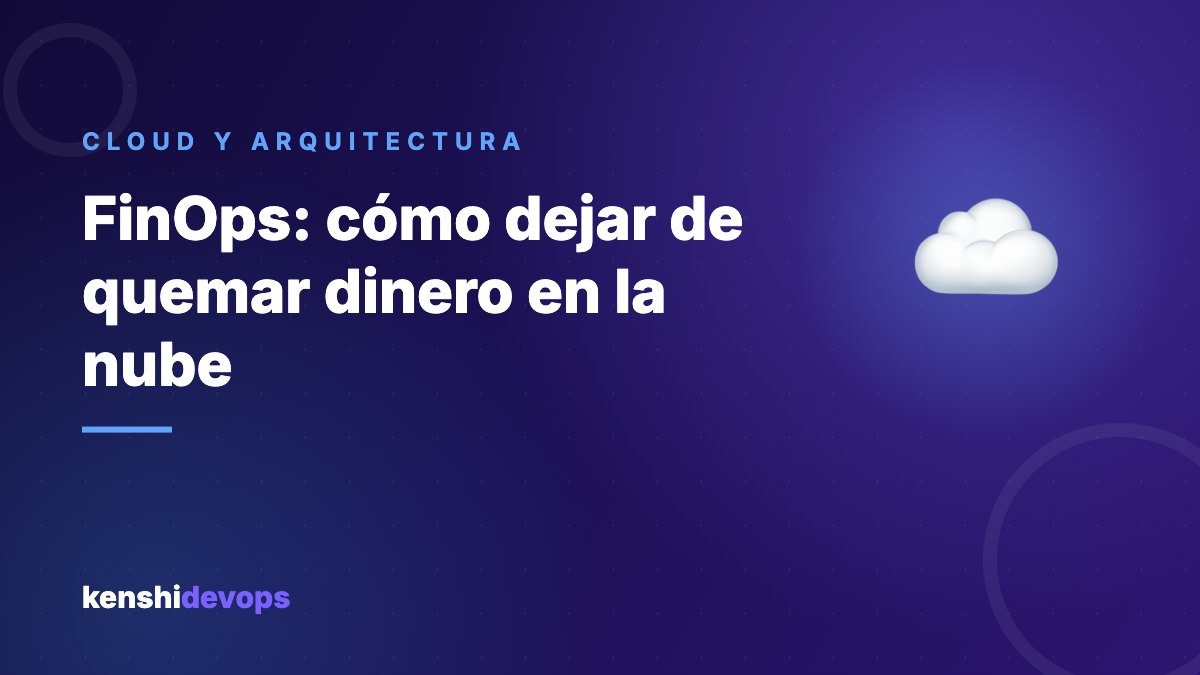 FinOps: cómo dejar de quemar dinero en la nube