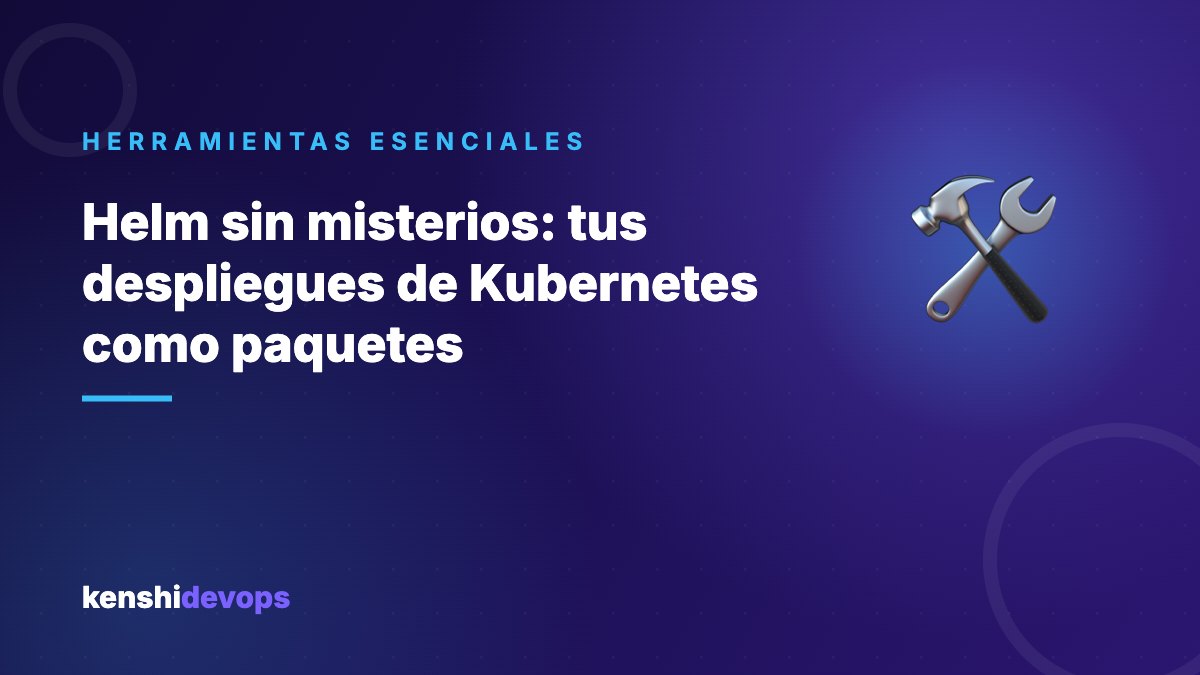 Helm sin misterios: tus despliegues de Kubernetes como paquetes