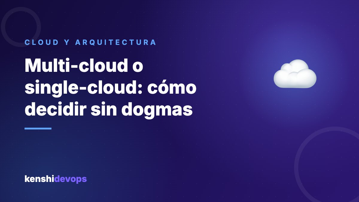 Multi-cloud o single-cloud: cómo decidir sin dogmas