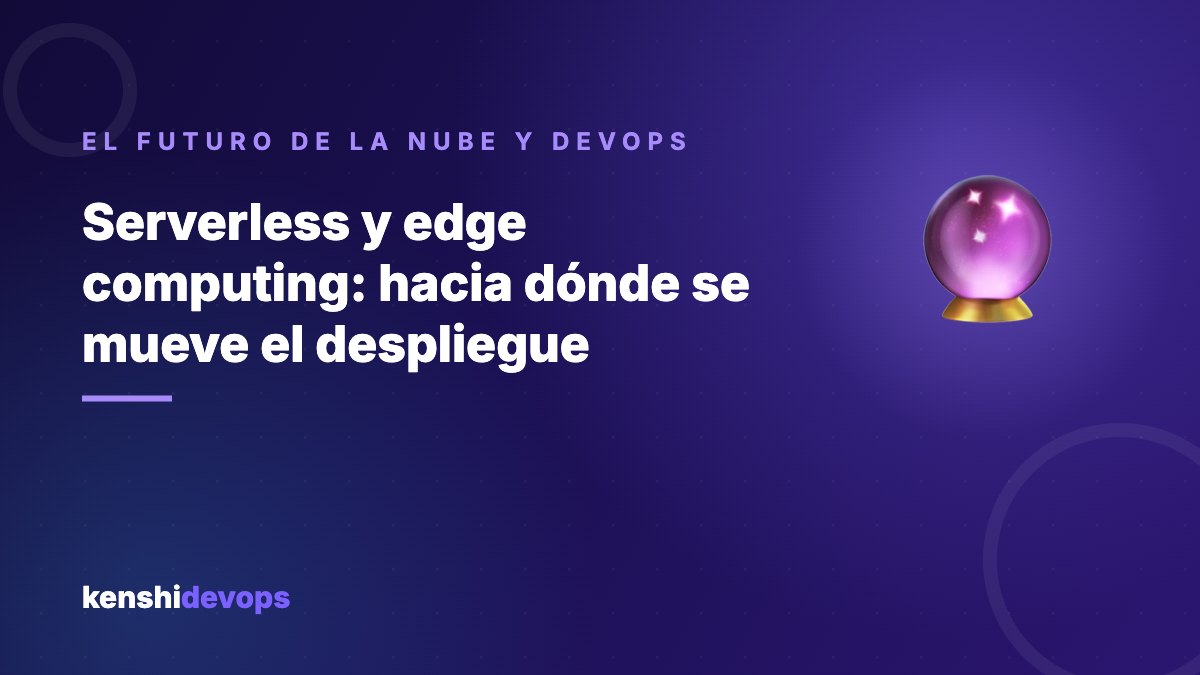 Serverless y edge computing: hacia dónde se mueve el despliegue